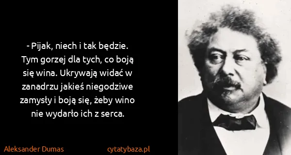Aleksander Dumas: - Pijak, niech i tak będzie. Tym gorzej dla tych, co...