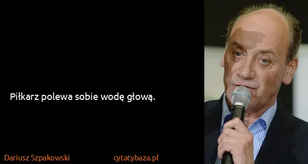 Dariusz Szpakowski: Piłkarz polewa sobie wodę głową.
