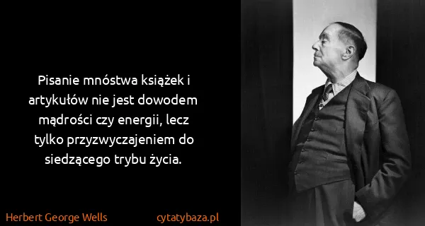 Herbert George Wells: Pisanie mnóstwa książek i artykułów nie jest dowodem...