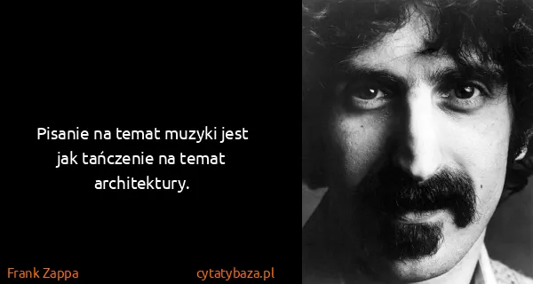 Frank Zappa: Pisanie na temat muzyki jest jak tańczenie na temat...