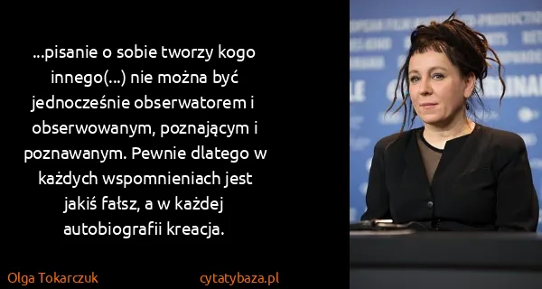 Olga Tokarczuk: ...pisanie o sobie tworzy kogo innego(...) nie można być...
