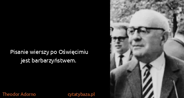 Theodor Adorno: Pisanie wierszy po Oświęcimiu jest barbarzyństwem.