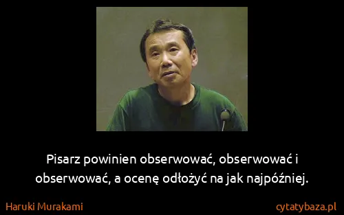 Haruki Murakami: Pisarz powinien obserwować, obserwować i obserwować, a...