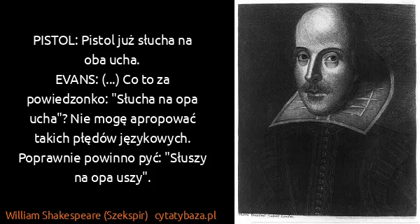 William Shakespeare (Szekspir): PISTOL: Pistol już słucha na oba ucha.
EVANS: (...) Co...