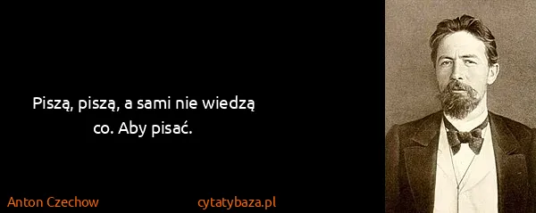 Anton Czechow: Piszą, piszą, a sami nie wiedzą co. Aby pisać.