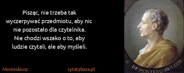 Monteskiusz: Pisząc, nie trzeba tak wyczerpywać przedmiotu, aby nic...