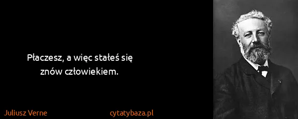 Juliusz Verne: Płaczesz, a więc stałeś się znów człowiekiem.