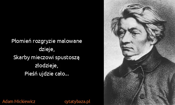 Adam Mickiewicz: Płomień rozgryzie malowane dzieje,
Skarby mieczowi...