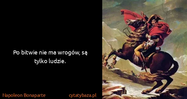 Napoleon Bonaparte: Po bitwie nie ma wrogów, są tylko ludzie.
