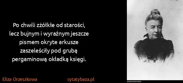 Eliza Orzeszkowa: Po chwili zżółkłe od starości, lecz bujnym i wyraźnym...
