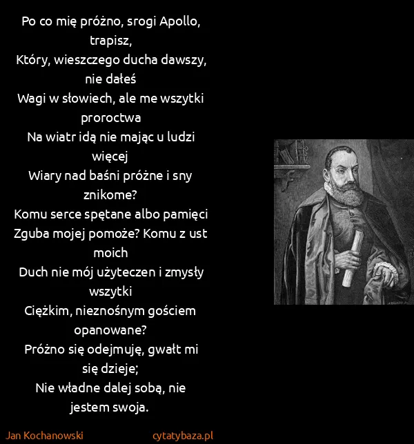 Jan Kochanowski: Po co mię próżno, srogi Apollo, trapisz,
Który,...