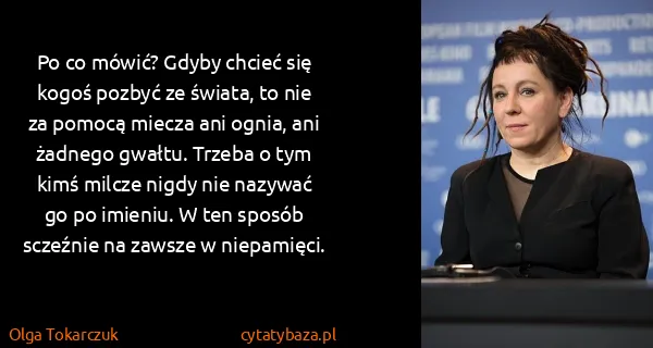 Olga Tokarczuk: Po co mówić? Gdyby chcieć się kogoś pozbyć ze świata, to...