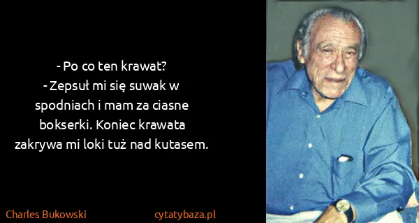 Charles Bukowski: - Po co ten krawat?
- Zepsuł mi się suwak w spodniach i...