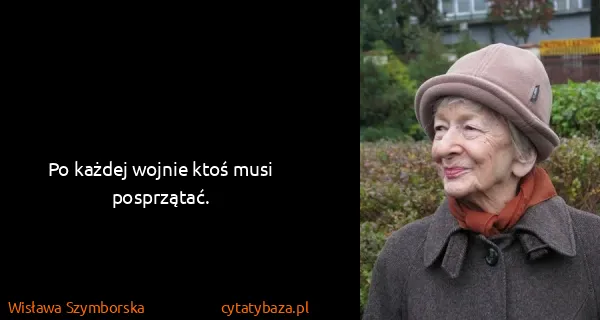 Wisława Szymborska: Po każdej wojnie ktoś musi posprzątać.