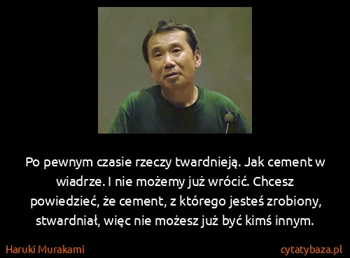 Haruki Murakami: Po pewnym czasie rzeczy twardnieją. Jak cement w...