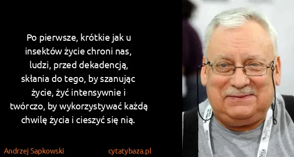 Andrzej Sapkowski: Po pierwsze, krótkie jak u insektów życie chroni nas,...