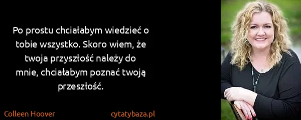 Colleen Hoover: Po prostu chciałabym wiedzieć o tobie wszystko. Skoro...