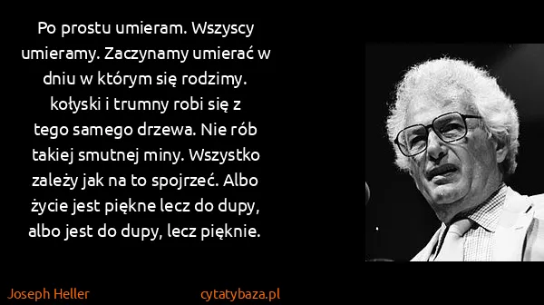 Joseph Heller: Po prostu umieram. Wszyscy umieramy. Zaczynamy umierać w...