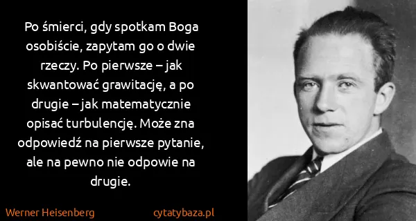 Werner Heisenberg: Po śmierci, gdy spotkam Boga osobiście, zapytam go o...