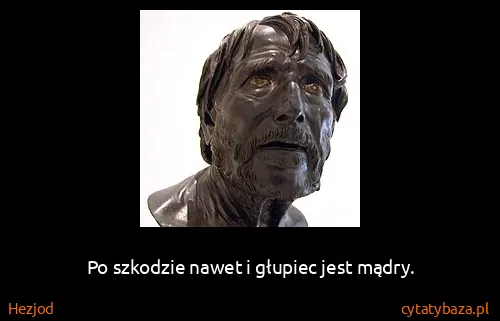 Hezjod: Po szkodzie nawet i głupiec jest mądry.