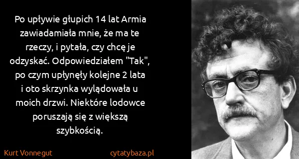 Kurt Vonnegut: Po upływie głupich 14 lat Armia zawiadamiała mnie, że ma...