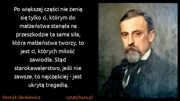 Henryk Sienkiewicz: Po większej części nie żenią się tylko ci, którym do...