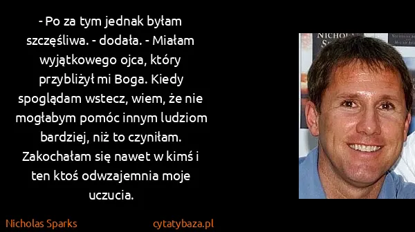Nicholas Sparks: - Po za tym jednak byłam szczęśliwa. - dodała. - Miałam...