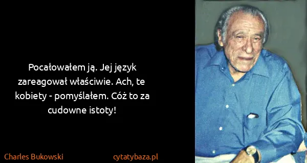 Charles Bukowski: Pocałowałem ją. Jej język zareagował właściwie. Ach, te...