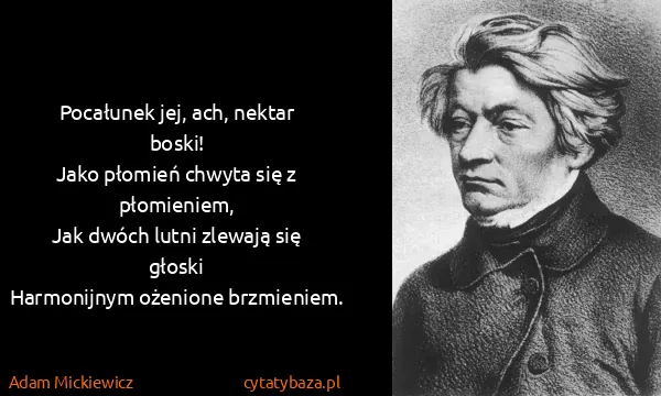 Adam Mickiewicz: Pocałunek jej, ach, nektar boski!
Jako płomień chwyta...