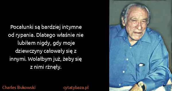 Charles Bukowski: Pocałunki są bardziej intymne od rypania. Dlatego...