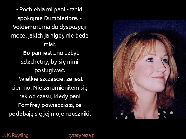 J. K. Rowling: - Pochlebia mi pani - rzekł spokojnie Dumbledore. -...