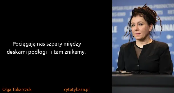 Olga Tokarczuk: Pociągają nas szpary między deskami podłogi - i tam...