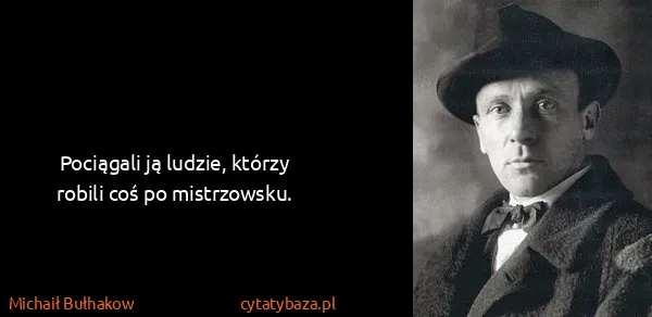 Michaił Bułhakow: Pociągali ją ludzie, którzy robili coś po mistrzowsku.