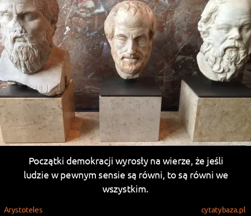 Arystoteles: Początki demokracji wyrosły na wierze, że jeśli ludzie w...