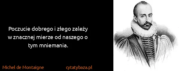 Michel de Montaigne: Poczucie dobrego i złego zależy w znacznej mierze od...