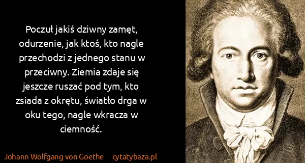 Johann Wolfgang von Goethe: Poczuł jakiś dziwny zamęt, odurzenie, jak ktoś, kto...