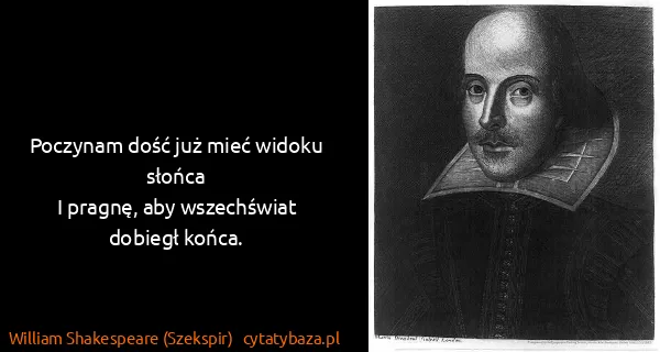 William Shakespeare (Szekspir): Poczynam dość już mieć widoku słońca
I pragnę, aby...