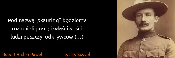 Robert Baden-Powell: Pod nazwą „skauting” będziemy rozumieli pracę i...