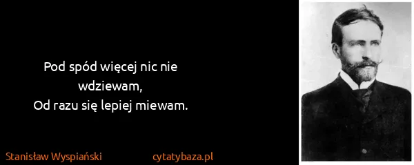 Stanisław Wyspiański: Pod spód więcej nic nie wdziewam,
Od razu się lepiej...