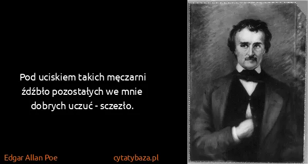Edgar Allan Poe: Pod uciskiem takich męczarni źdźbło pozostałych we mnie...