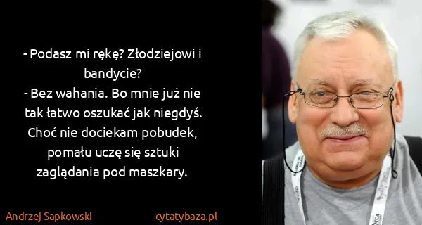 Andrzej Sapkowski: - Podasz mi rękę? Złodziejowi i bandycie?
- Bez wahania....