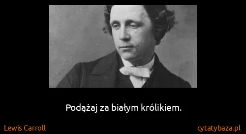 Lewis Carroll: Podążaj za białym królikiem.