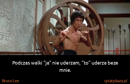Bruce Lee: Podczas walki "ja" nie uderzam, "to" uderza beze mnie.