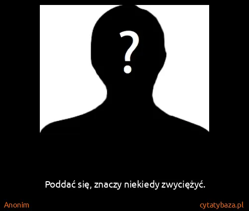 Anonim: Poddać się, znaczy niekiedy zwyciężyć.