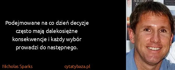 Nicholas Sparks: Podejmowane na co dzień decyzje często mają dalekosiężne...