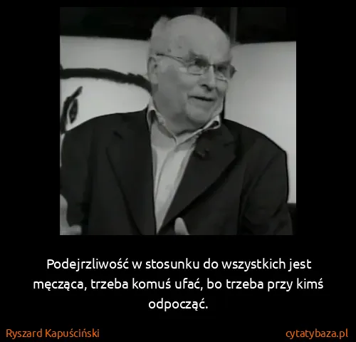 Ryszard Kapuściński: Podejrzliwość w stosunku do wszystkich jest męcząca,...