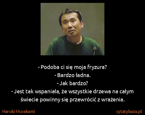 Haruki Murakami: - Podoba ci się moja fryzura?
- Bardzo ładna.
- Jak...