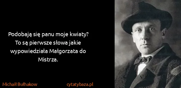 Michaił Bułhakow: Podobają się panu moje kwiaty?
To są pierwsze słowa...
