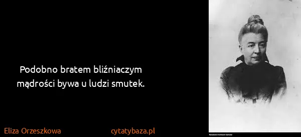 Eliza Orzeszkowa: Podobno bratem bliźniaczym mądrości bywa u ludzi smutek.