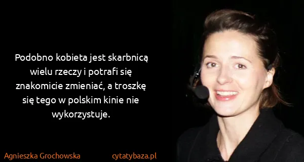 Agnieszka Grochowska: Podobno kobieta jest skarbnicą wielu rzeczy i potrafi...